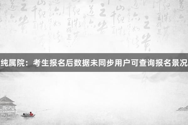 纯属院：考生报名后数据未同步用户可查询报名景况