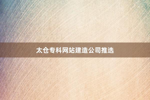太仓专科网站建造公司推选