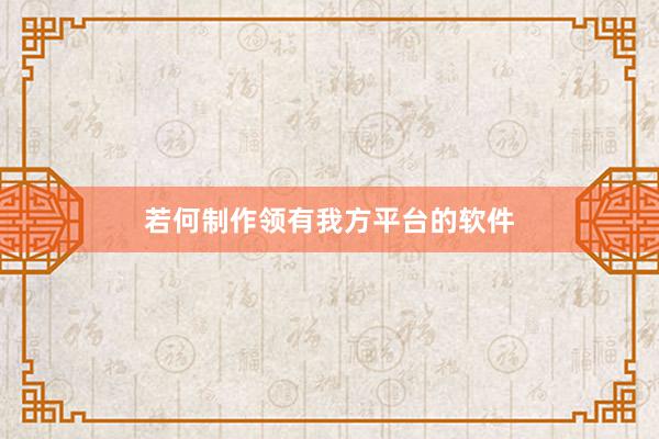 若何制作领有我方平台的软件
