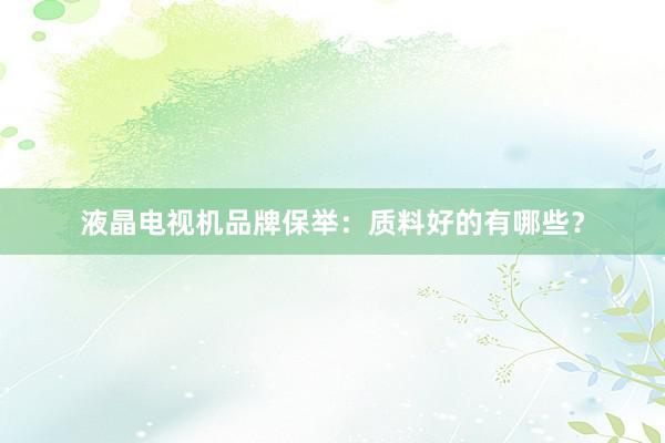 液晶电视机品牌保举：质料好的有哪些？