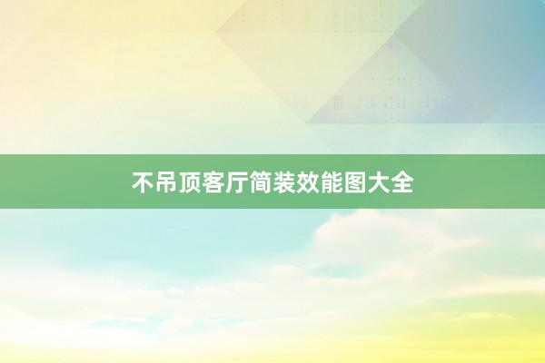 不吊顶客厅简装效能图大全