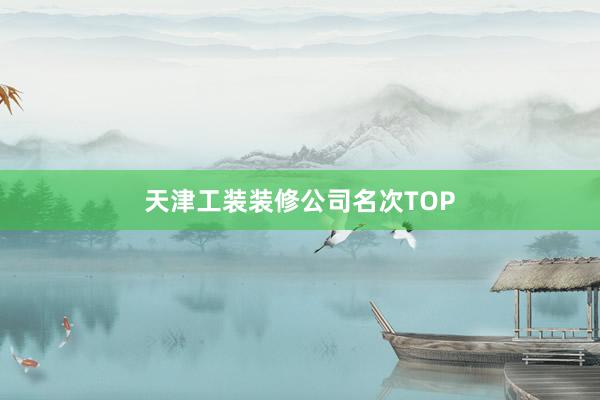 天津工装装修公司名次TOP