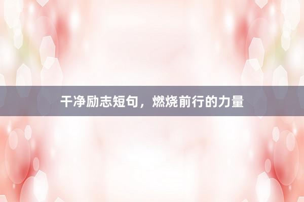 干净励志短句，燃烧前行的力量