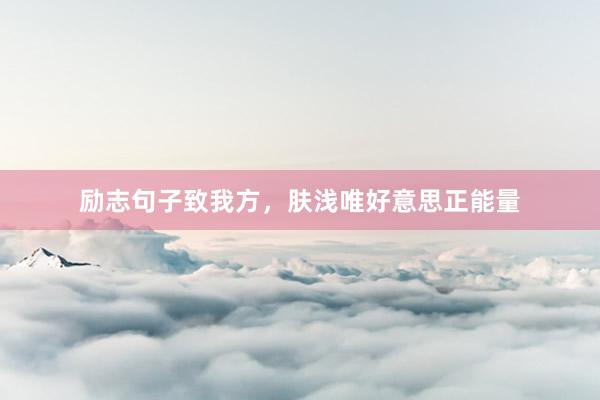 励志句子致我方，肤浅唯好意思正能量