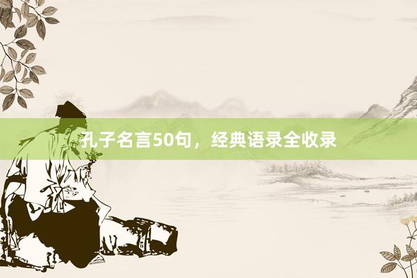 孔子名言50句，经典语录全收录