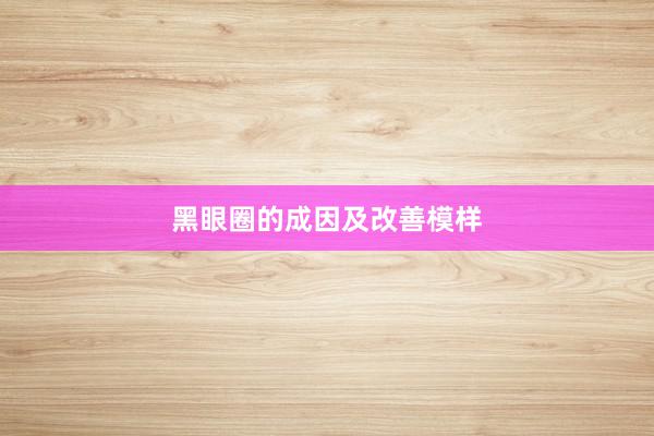 黑眼圈的成因及改善模样
