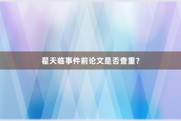翟天临事件前论文是否查重？