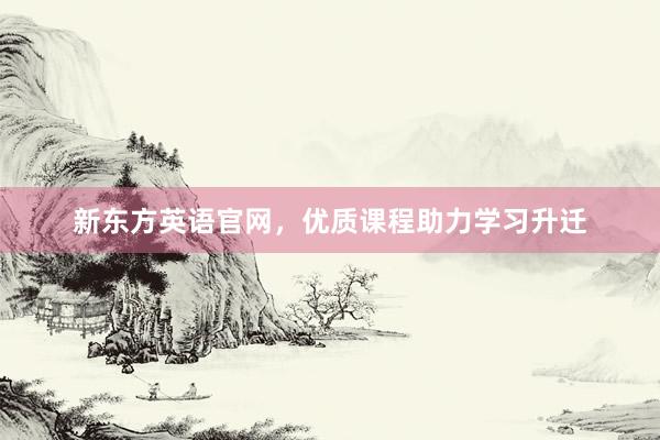 新东方英语官网，优质课程助力学习升迁