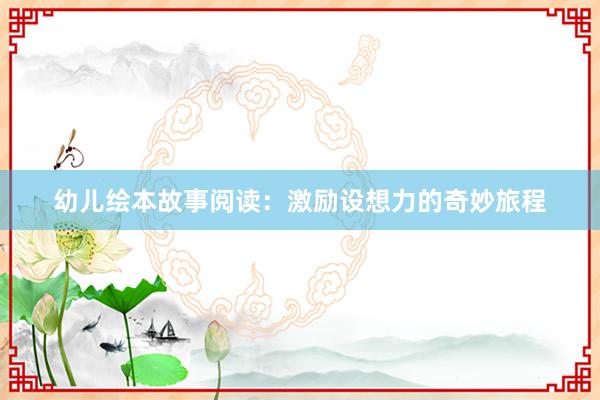 幼儿绘本故事阅读:激励设想力的奇妙旅程
