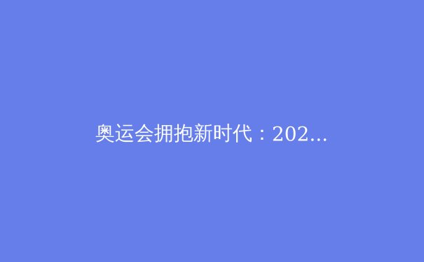 奥运会拥抱新时代：2028洛杉矶新增五大项目深度解析 - 3
