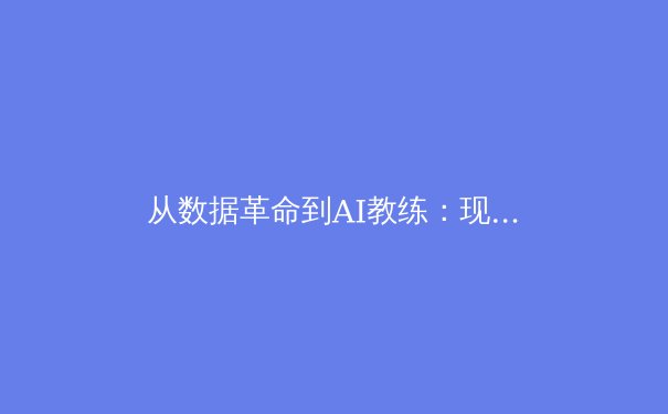 从数据革命到AI教练：现代体育如何用科技重塑竞技边界 - 2